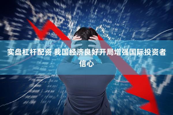 实盘杠杆配资 我国经济良好开局增强国际投资者信心