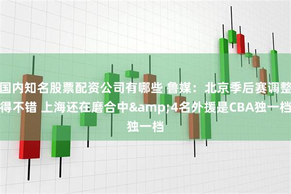 国内知名股票配资公司有哪些 鲁媒：北京季后赛调整得不错 上海还在磨合中&4名外援是CBA独一档